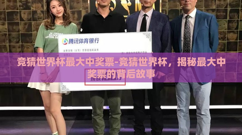 竞猜世界杯最大中奖票-竞猜世界杯，揭秘最大中奖票的背后故事