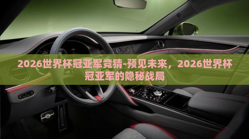 2026世界杯冠亚军竞猜-预见未来,2026世界杯冠亚军的隐秘战局 2026世界杯冠亚军竞猜-预见未来,2026世界杯冠亚军的隐秘战局