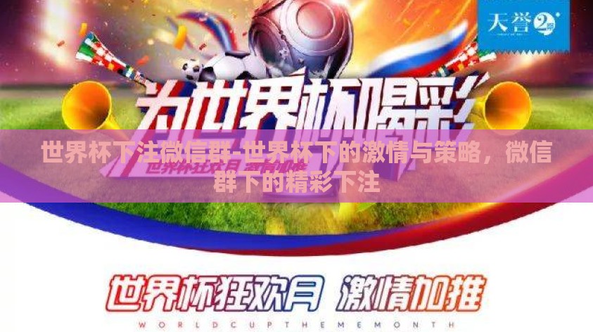 世界杯下注微信群-世界杯下的激情与策略,微信群下的精彩下注 世界杯下注微信群-世界杯下的激情与策略,微信群下的精彩下注