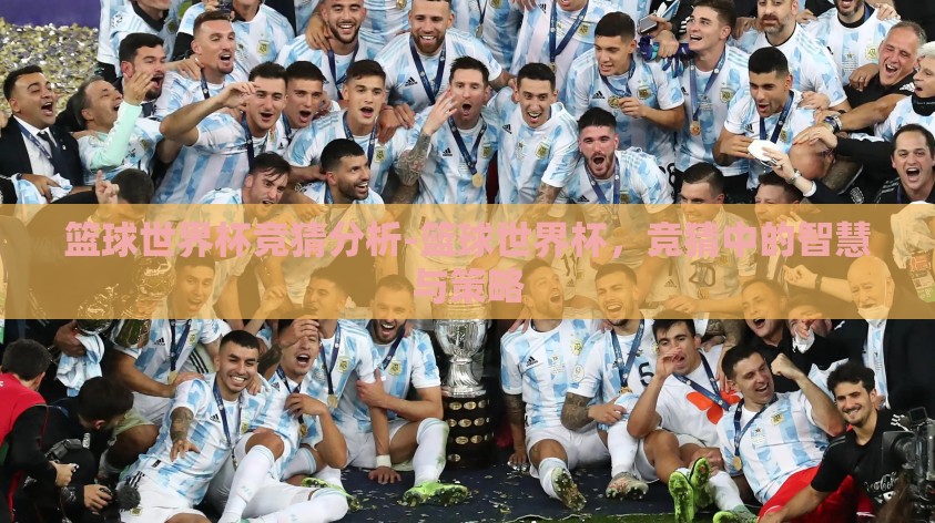 篮球世界杯竞猜分析-篮球世界杯,竞猜中的智慧与策略 篮球世界杯竞猜分析-篮球世界杯,竞猜中的智慧与策略
