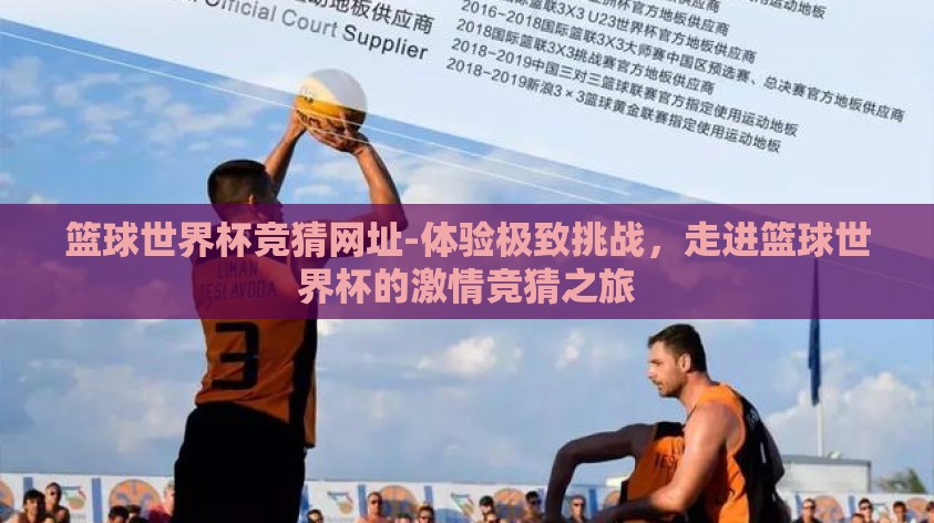 篮球世界杯竞猜网址-体验极致挑战,走进篮球世界杯的激情竞猜之旅 篮球世界杯竞猜网址-体验极致挑战,走进篮球世界杯的激情竞猜之旅