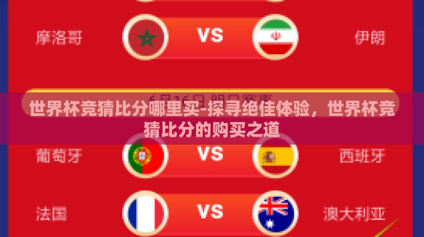 世界杯竞猜比分哪里买-探寻绝佳体验,世界杯竞猜比分的购买之道 世界杯竞猜比分哪里买-探寻绝佳体验,世界杯竞猜比分的购买之道