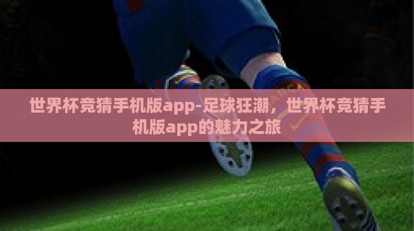 世界杯竞猜手机版app-足球狂潮,世界杯竞猜手机版app的魅力之旅 世界杯竞猜手机版app-足球狂潮,世界杯竞猜手机版app的魅力之旅
