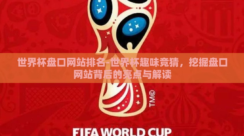 世界杯盘口网站排名-世界杯趣味竞猜,挖掘盘口网站背后的亮点与解读 世界杯盘口网站排名-世界杯趣味竞猜,挖掘盘口网站背后的亮点与解读