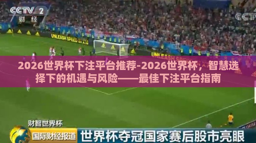2026世界杯下注平台推荐-2026世界杯,智慧选择下的机遇与风险——最佳下注平台指南 2026世界杯下注平台推荐-2026世界杯,智慧选择下的机遇与风险——最佳下注平台指南