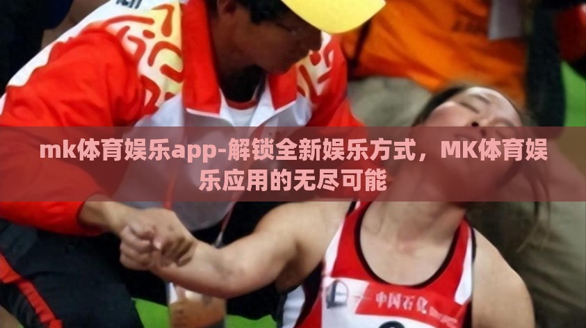 mk体育娱乐app-解锁全新娱乐方式，MK体育娱乐应用的无尽可能