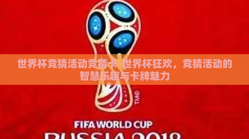 世界杯竞猜活动竞猜卡-世界杯狂欢,竞猜活动的智慧乐趣与卡牌魅力 世界杯竞猜活动竞猜卡-世界杯狂欢,竞猜活动的智慧乐趣与卡牌魅力