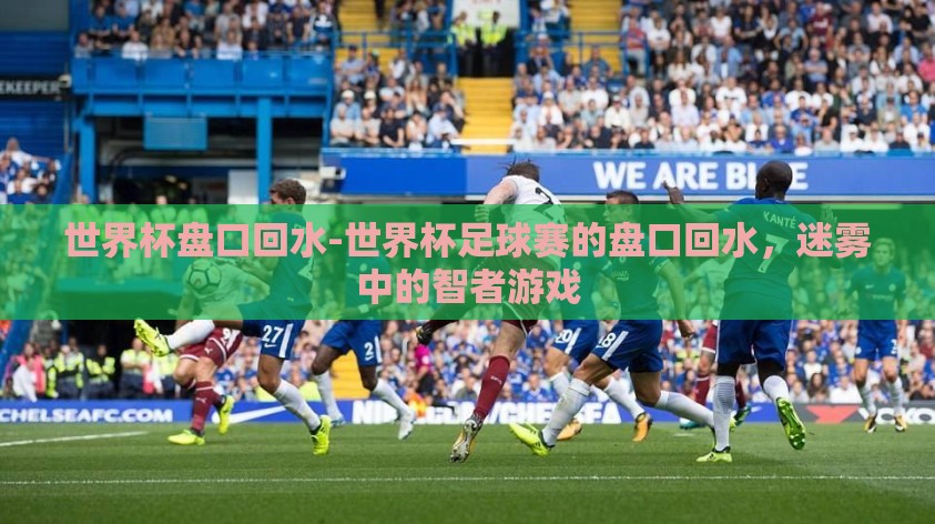 世界杯盘口回水-世界杯足球赛的盘口回水,迷雾中的智者游戏 世界杯盘口回水-世界杯足球赛的盘口回水,迷雾中的智者游戏