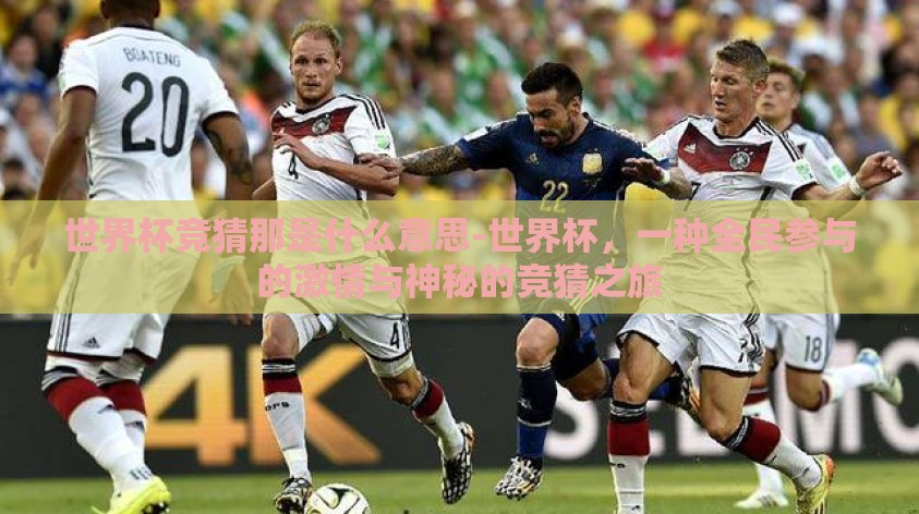 世界杯竞猜那是什么意思-世界杯,一种全民参与的激情与神秘的竞猜之旅 世界杯竞猜那是什么意思-世界杯,一种全民参与的激情与神秘的竞猜之旅
