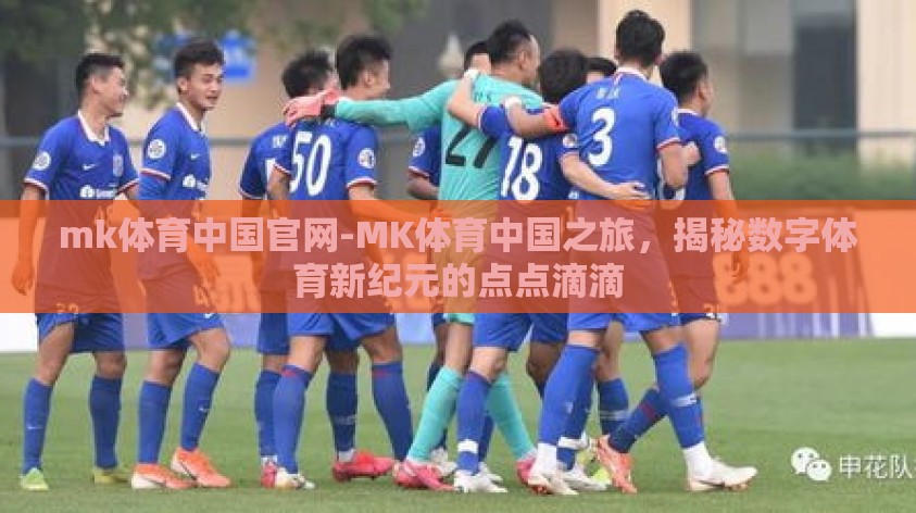mk体育中国官网-MK体育中国之旅,揭秘数字体育新纪元的点点滴滴 mk体育中国官网-MK体育中国之旅,揭秘数字体育新纪元的点点滴滴