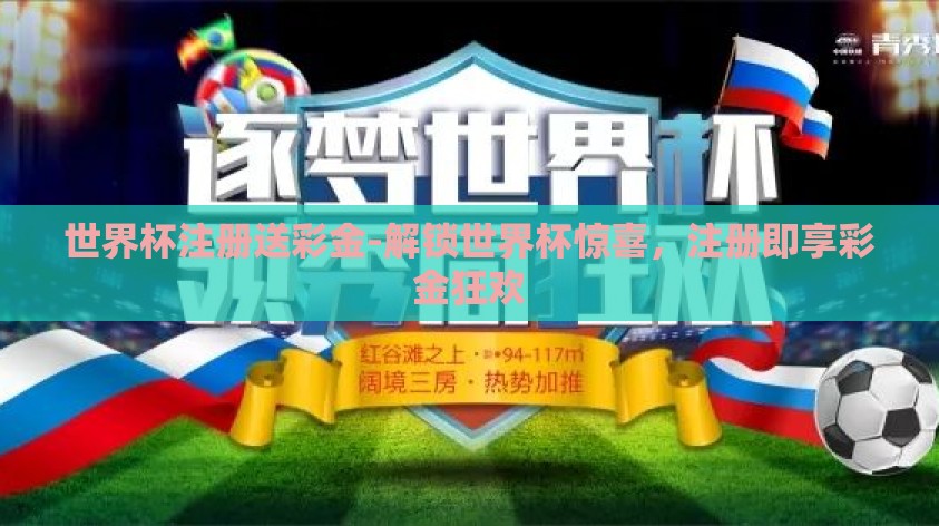 世界杯注册送彩金-解锁世界杯惊喜,注册即享彩金狂欢 世界杯注册送彩金-解锁世界杯惊喜,注册即享彩金狂欢