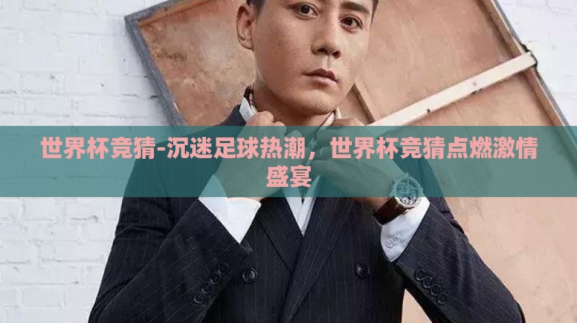 世界杯竞猜-沉迷足球热潮,世界杯竞猜点燃激情盛宴 世界杯竞猜-沉迷足球热潮,世界杯竞猜点燃激情盛宴