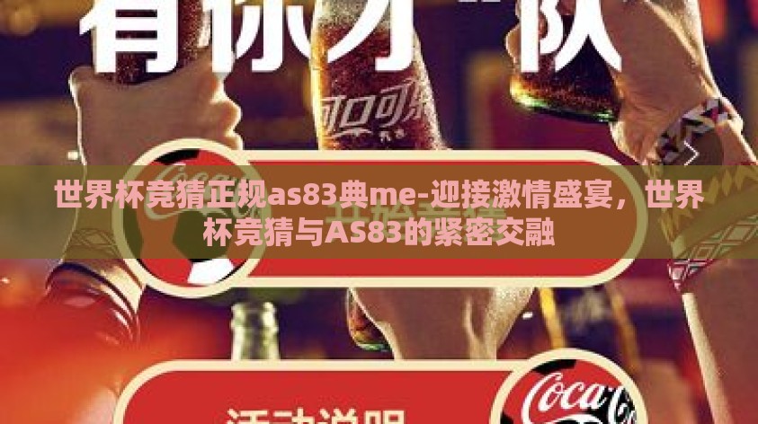 世界杯竞猜正规as83典me-迎接激情盛宴,世界杯竞猜与AS83的紧密交融 世界杯竞猜正规as83典me-迎接激情盛宴,世界杯竞猜与AS83的紧密交融