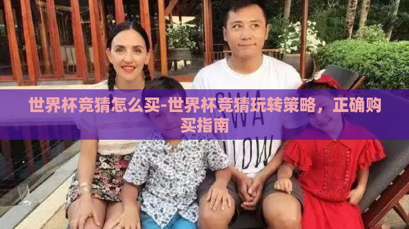 世界杯竞猜怎么买-世界杯竞猜玩转策略,正确购买指南 世界杯竞猜怎么买-世界杯竞猜玩转策略,正确购买指南