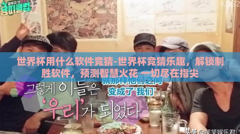 世界杯用什么软件竞猜-世界杯竞猜乐趣,解锁制胜软件,预测智慧火花 一切尽在指尖 世界杯用什么软件竞猜-世界杯竞猜乐趣,解锁制胜软件,预测智慧火花 一切尽在指尖