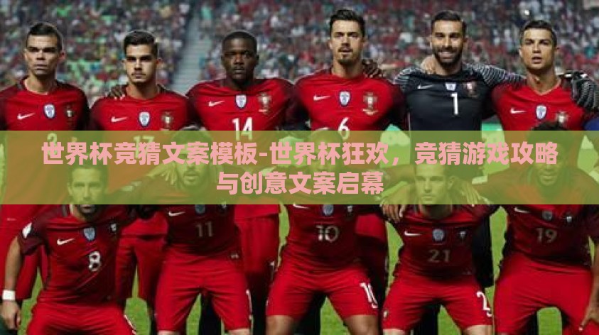 世界杯竞猜文案模板-世界杯狂欢,竞猜游戏攻略与创意文案启幕 世界杯竞猜文案模板-世界杯狂欢,竞猜游戏攻略与创意文案启幕