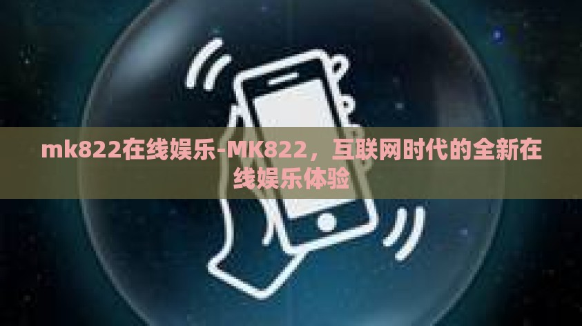 mk822在线娱乐-MK822，互联网时代的全新在线娱乐体验