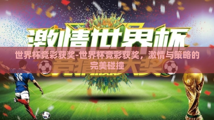 世界杯竞彩获奖-世界杯竞彩获奖,激情与策略的完美碰撞 世界杯竞彩获奖-世界杯竞彩获奖,激情与策略的完美碰撞