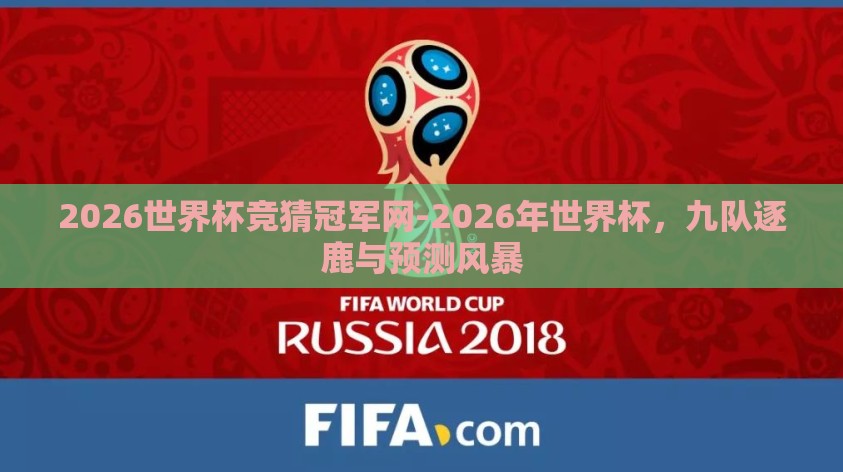 2026世界杯竞猜冠军网-2026年世界杯,九队逐鹿与预测风暴 2026世界杯竞猜冠军网-2026年世界杯,九队逐鹿与预测风暴