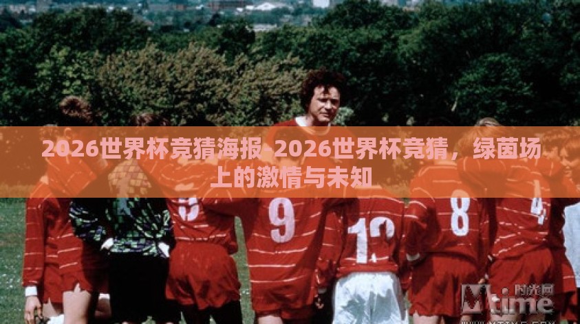 2026世界杯竞猜海报-2026世界杯竞猜,绿茵场上的激情与未知 2026世界杯竞猜海报-2026世界杯竞猜,绿茵场上的激情与未知
