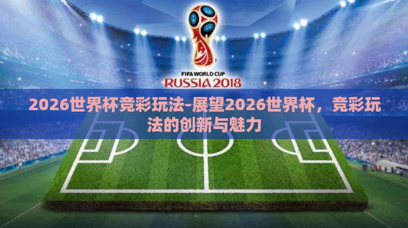 2026世界杯竞彩玩法-展望2026世界杯，竞彩玩法的创新与魅力