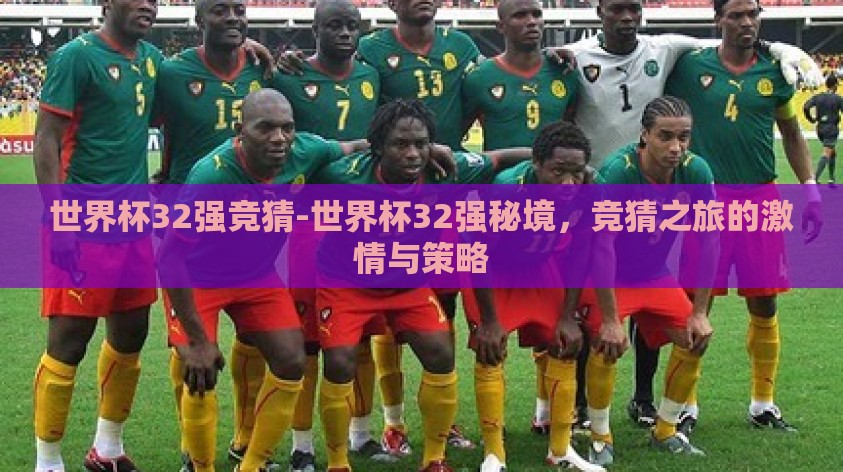 世界杯32强竞猜-世界杯32强秘境,竞猜之旅的激情与策略 世界杯32强竞猜-世界杯32强秘境,竞猜之旅的激情与策略