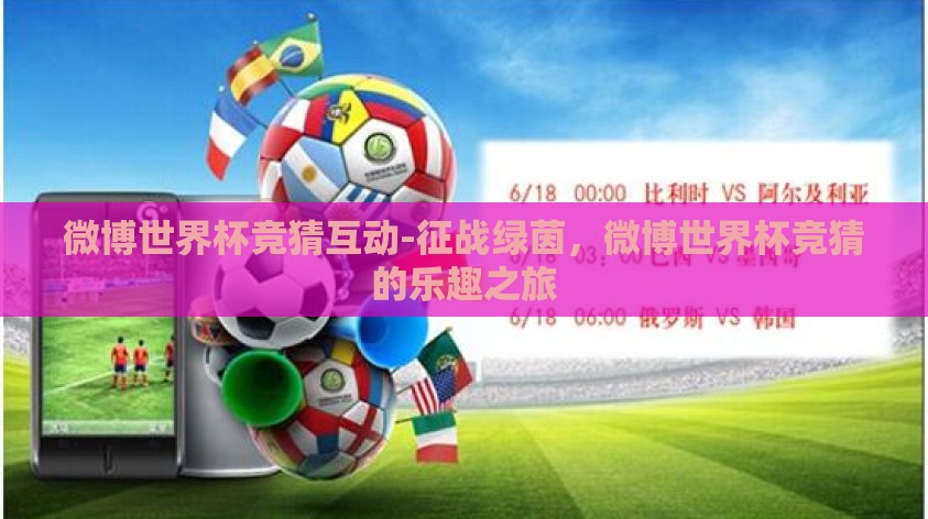微博世界杯竞猜互动-征战绿茵,微博世界杯竞猜的乐趣之旅 微博世界杯竞猜互动-征战绿茵,微博世界杯竞猜的乐趣之旅