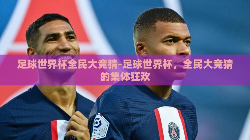 足球世界杯全民大竞猜-足球世界杯,全民大竞猜的集体狂欢 足球世界杯全民大竞猜-足球世界杯,全民大竞猜的集体狂欢