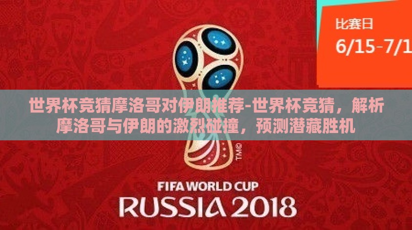 世界杯竞猜摩洛哥对伊朗推荐-世界杯竞猜,解析摩洛哥与伊朗的激烈碰撞,预测潜藏胜机 世界杯竞猜摩洛哥对伊朗推荐-世界杯竞猜,解析摩洛哥与伊朗的激烈碰撞,预测潜藏胜机