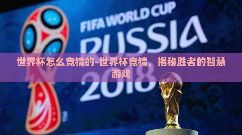 世界杯怎么竞猜的-世界杯竞猜,揭秘胜者的智慧游戏 世界杯怎么竞猜的-世界杯竞猜,揭秘胜者的智慧游戏
