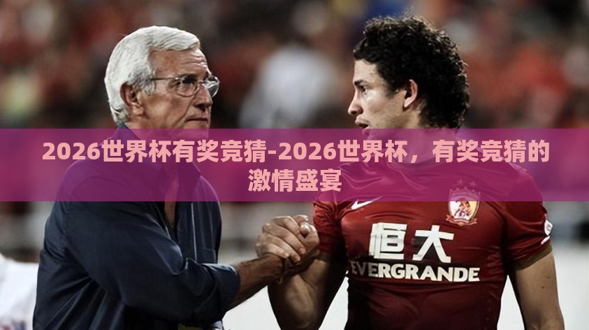 2026世界杯有奖竞猜-2026世界杯,有奖竞猜的激情盛宴 2026世界杯有奖竞猜-2026世界杯,有奖竞猜的激情盛宴