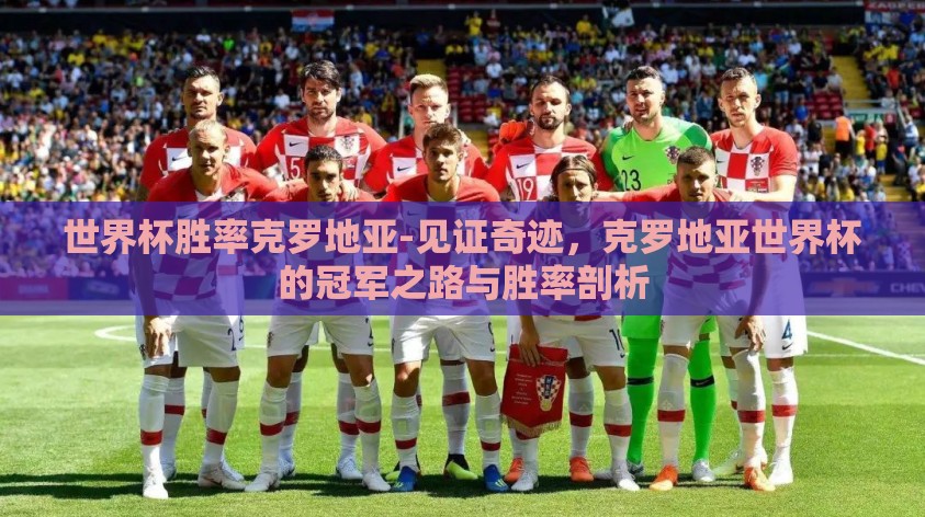 世界杯胜率克罗地亚-见证奇迹，克罗地亚世界杯的冠军之路与胜率剖析