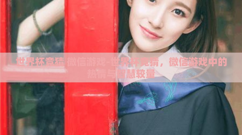 世界杯竞猜 微信游戏-世界杯竞猜，微信游戏中的热情与智慧较量