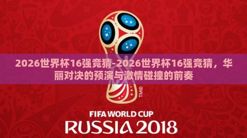 2026世界杯16强竞猜-2026世界杯16强竞猜,华丽对决的预演与激情碰撞的前奏 2026世界杯16强竞猜-2026世界杯16强竞猜,华丽对决的预演与激情碰撞的前奏