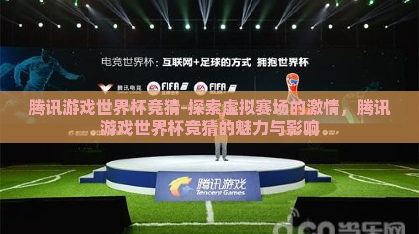 腾讯游戏世界杯竞猜-探索虚拟赛场的激情，腾讯游戏世界杯竞猜的魅力与影响