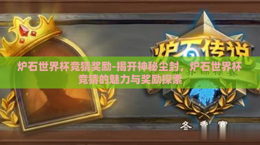 炉石世界杯竞猜奖励-揭开神秘尘封,炉石世界杯竞猜的魅力与奖励探索 炉石世界杯竞猜奖励-揭开神秘尘封,炉石世界杯竞猜的魅力与奖励探索