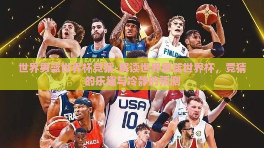 世界男篮世界杯竞猜-解读世界男篮世界杯，竞猜的乐趣与冷静的预测