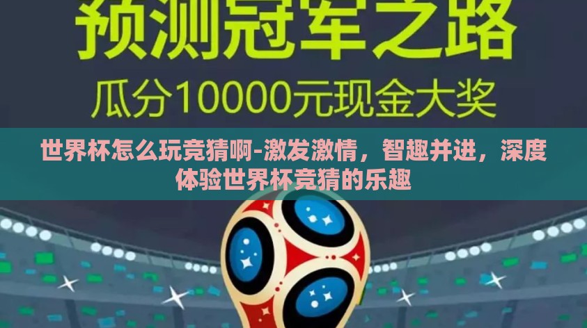 世界杯怎么玩竞猜啊-激发激情，智趣并进，深度体验世界杯竞猜的乐趣