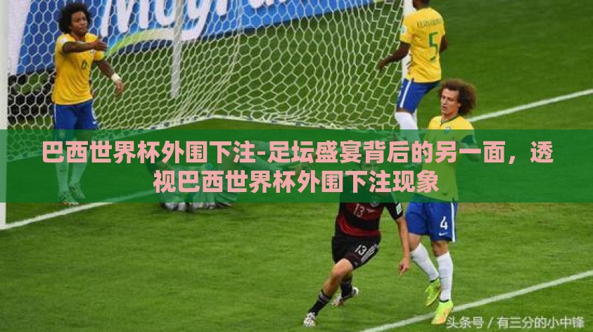 巴西世界杯外围下注-足坛盛宴背后的另一面，透视巴西世界杯外围下注现象