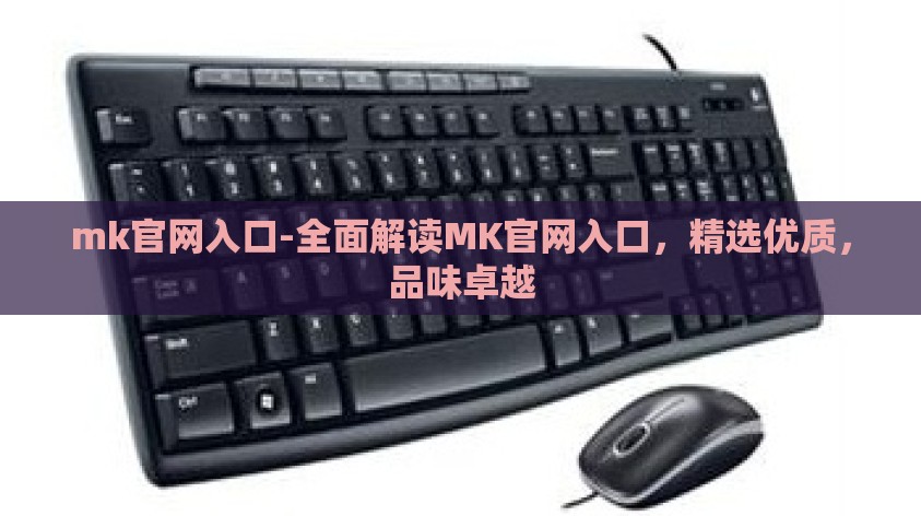 mk官网入口-全面解读MK官网入口，精选优质，品味卓越