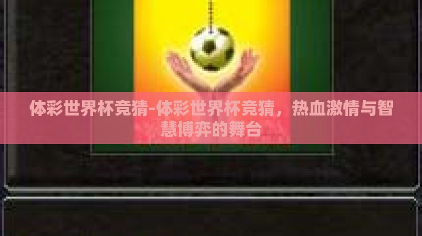 体彩世界杯竞猜-体彩世界杯竞猜，热血激情与智慧博弈的舞台