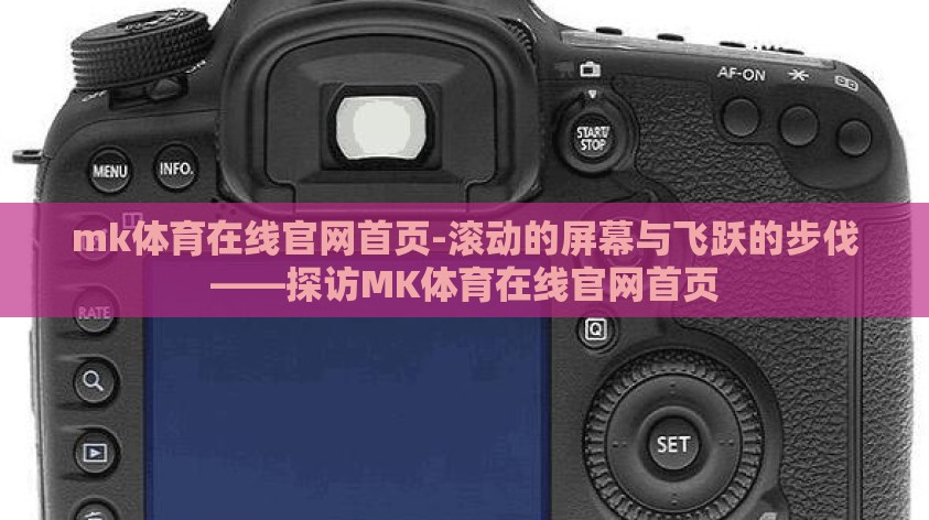 mk体育在线官网首页-滚动的屏幕与飞跃的步伐——探访MK体育在线官网首页