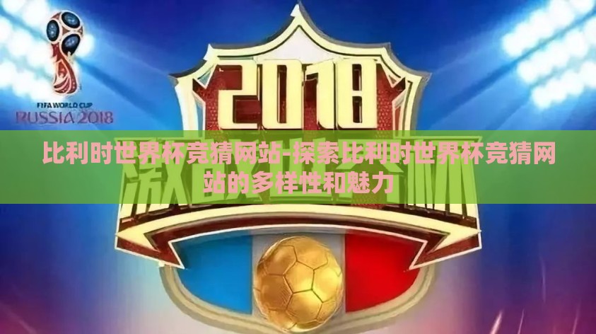比利时世界杯竞猜网站-探索比利时世界杯竞猜网站的多样性和魅力
