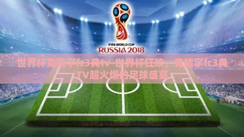 世界杯竞猜宇fc3典tv-世界杯狂欢，竞猜宇fc3典TV超火爆的足球盛宴