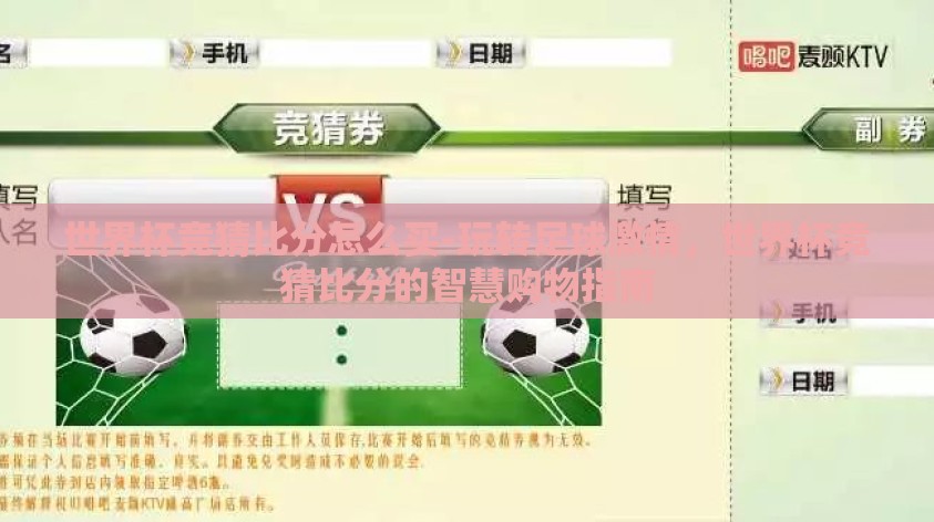 世界杯竞猜比分怎么买-玩转足球激情，世界杯竞猜比分的智慧购物指南