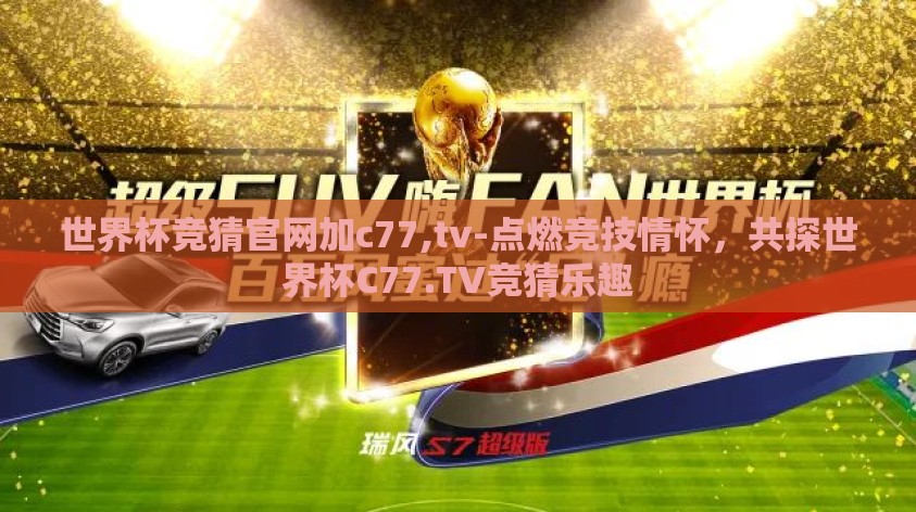 世界杯竞猜官网加c77,tv-点燃竞技情怀，共探世界杯C77.TV竞猜乐趣