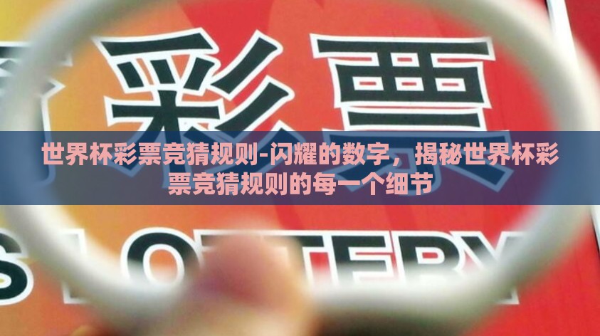 世界杯彩票竞猜规则-闪耀的数字，揭秘世界杯彩票竞猜规则的每一个细节