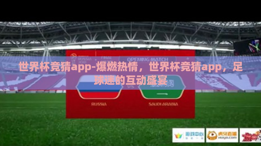 世界杯竞猜app-爆燃热情，世界杯竞猜app，足球迷的互动盛宴