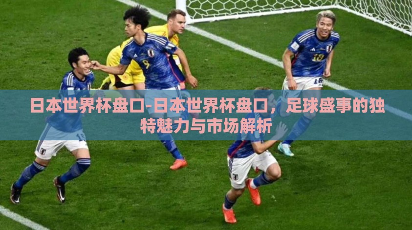 日本世界杯盘口-日本世界杯盘口，足球盛事的独特魅力与市场解析