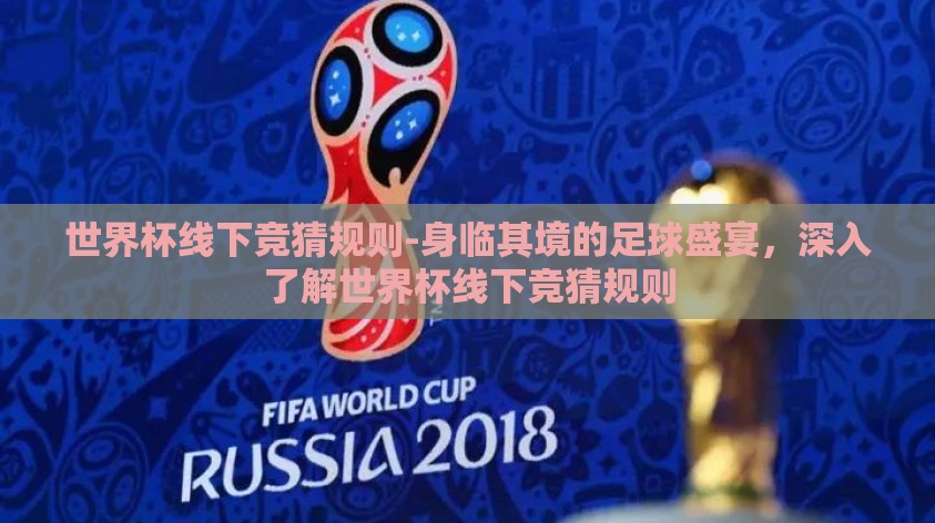 世界杯线下竞猜规则-身临其境的足球盛宴，深入了解世界杯线下竞猜规则
